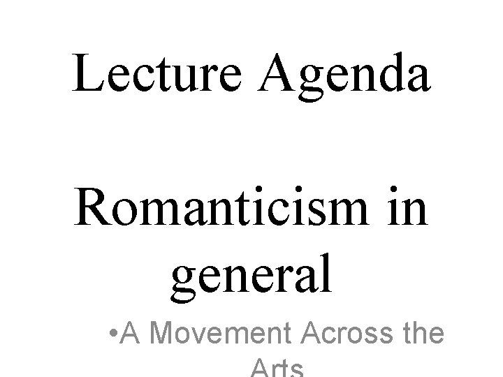 Lecture Agenda Romanticism in general • A Movement Across the 