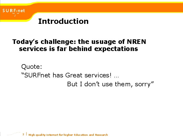 Introduction Today’s challenge: the usuage of NREN services is far behind expectations Quote: “SURFnet