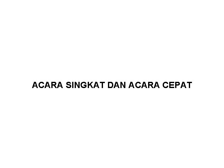 ACARA SINGKAT DAN ACARA CEPAT 