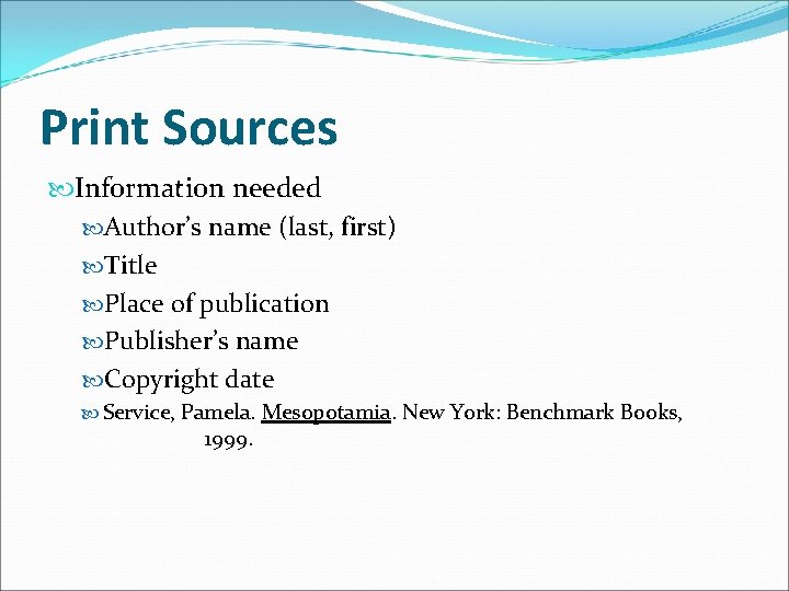 Print Sources Information needed Author’s name (last, first) Title Place of publication Publisher’s name Print Sources Information needed Author’s name (last, first) Title Place of publication Publisher’s name