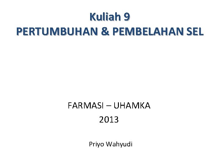 Kuliah 9 PERTUMBUHAN & PEMBELAHAN SEL FARMASI – UHAMKA 2013 Priyo Wahyudi 