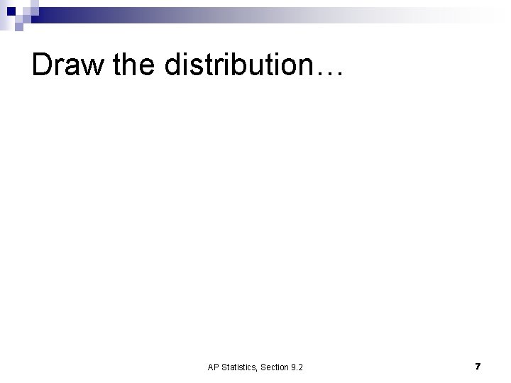 Draw the distribution… AP Statistics, Section 9. 2 7 