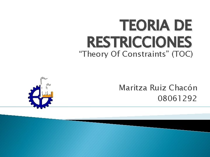 TEORIA DE RESTRICCIONES “Theory Of Constraints” (TOC) Maritza Ruiz Chacón 08061292 