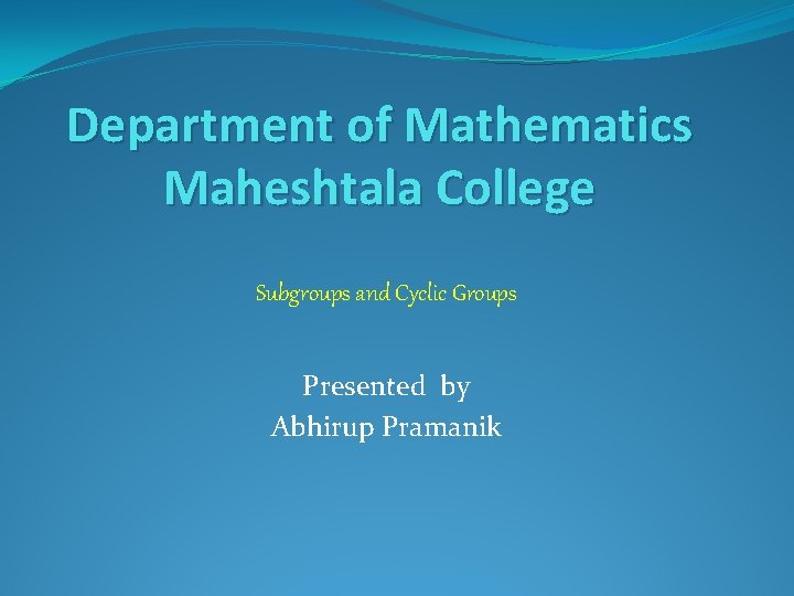Department of Mathematics Maheshtala College Subgroups and Cyclic Groups Presented by Abhirup Pramanik 