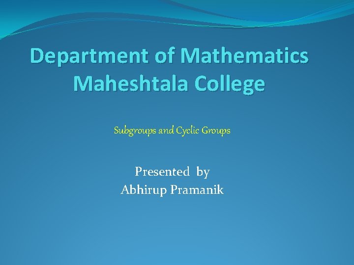 Department of Mathematics Maheshtala College Subgroups and Cyclic Groups Presented by Abhirup Pramanik 
