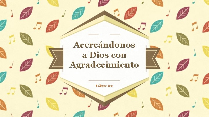 Acercándonos a Dios con Agradecimiento Salmos 100 Acercándonos a Dios con Agradecimiento Salmos 100