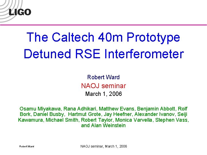 The Caltech 40 m Prototype Detuned RSE Interferometer Robert Ward NAOJ seminar March 1,