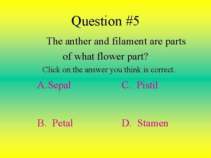 Question #5 The anther and filament are parts of what flower part? Click on