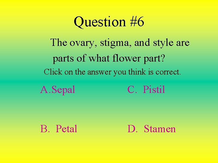 Question #6 The ovary, stigma, and style are parts of what flower part? Click