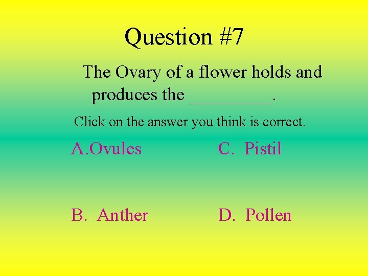 Question #7 The Ovary of a flower holds and produces the _____. Click on