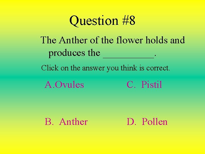 Question #8 The Anther of the flower holds and produces the _____. Click on