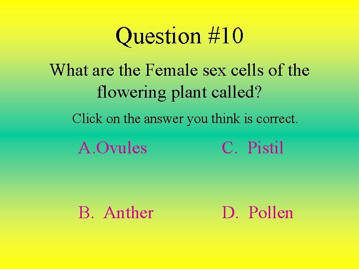 Question #10 What are the Female sex cells of the flowering plant called? Click