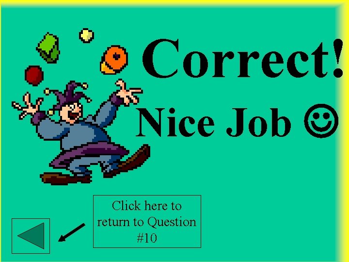 Correct! Nice Job Click here to return to Question #10 