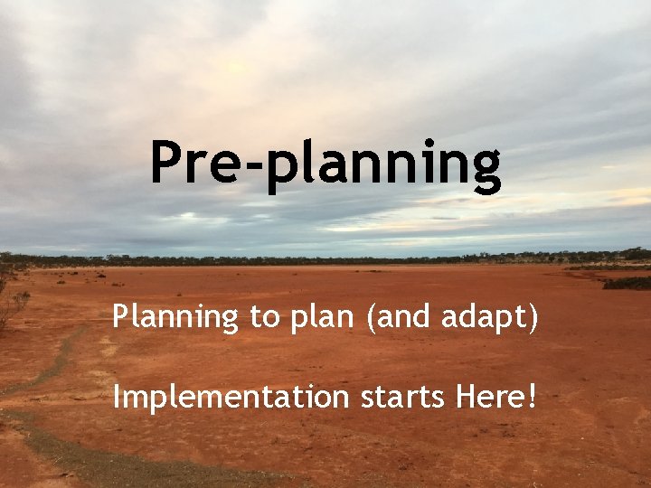 Pre-planning Planning to plan (and adapt) Implementation starts Here! 
