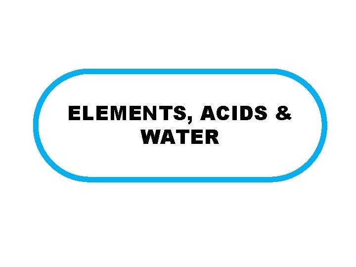 ELEMENTS, ACIDS & WATER 
