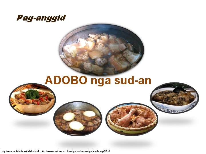Pag-anggid ADOBO nga sud-an http: //www. carinderia. net/adobo. html http: //www. nestle. com. ph/recipes/recipedetails.