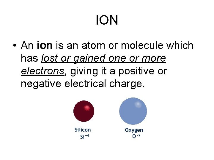 ION • An ion is an atom or molecule which has lost or gained