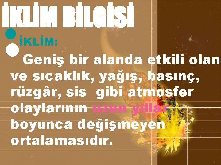 İKLİM BİLGİSİ • • İKLİM: Geniş bir alanda etkili olan ve sıcaklık, yağış, basınç,