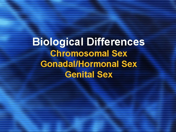 Biological Differences Chromosomal Sex Gonadal/Hormonal Sex Genital Sex 
