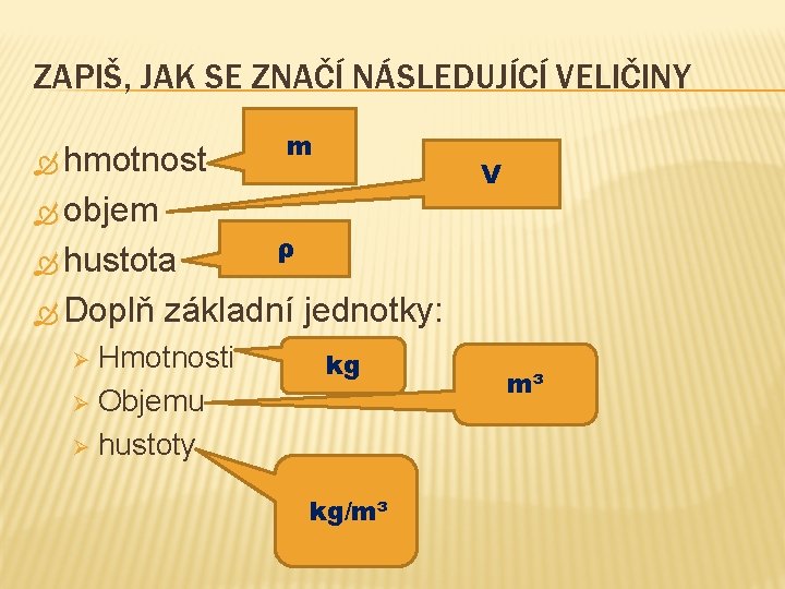 ZAPIŠ, JAK SE ZNAČÍ NÁSLEDUJÍCÍ VELIČINY hmotnost objem hustota Doplň V ρ základní jednotky: