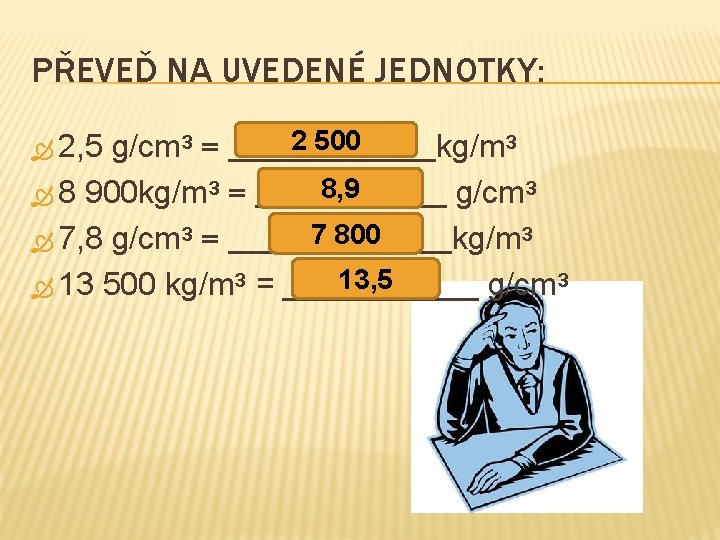PŘEVEĎ NA UVEDENÉ JEDNOTKY: 2 500 g/cm³ = _______kg/m³ 8, 9 8 900 kg/m³