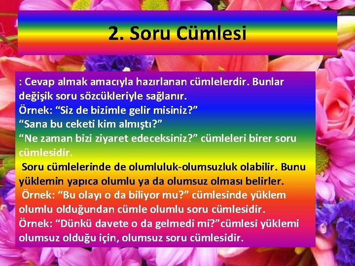 2. Soru Cümlesi : Cevap almak amacıyla hazırlanan cümlelerdir. Bunlar değişik soru sözcükleriyle sağlanır.