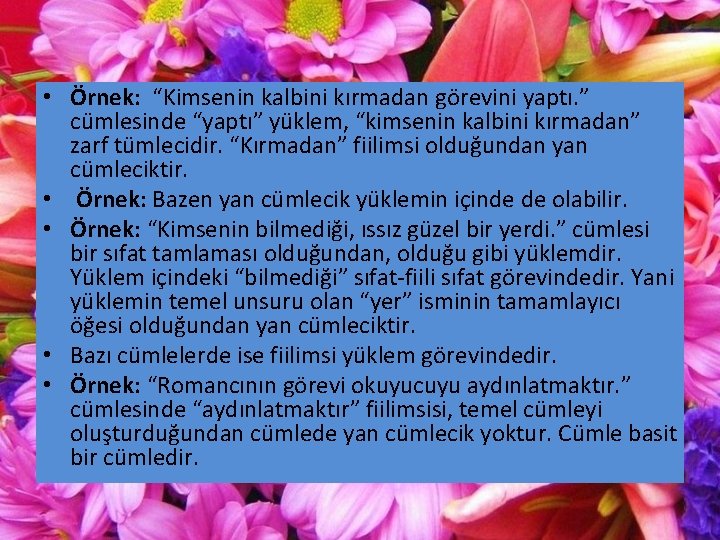  • Örnek: “Kimsenin kalbini kırmadan görevini yaptı. ” cümlesinde “yaptı” yüklem, “kimsenin kalbini