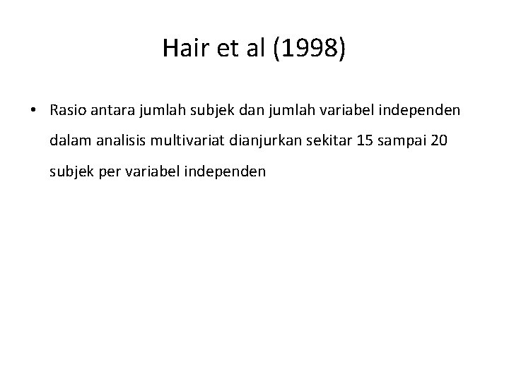 Hair et al (1998) • Rasio antara jumlah subjek dan jumlah variabel independen dalam