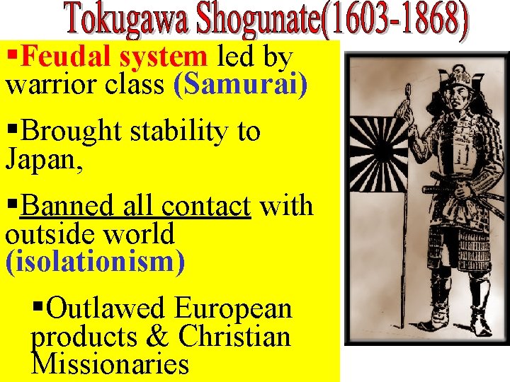 §Feudal system led by warrior class (Samurai) §Brought stability to Japan, §Banned all contact