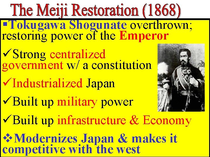 §Tokugawa Shogunate overthrown; restoring power of the Emperor üStrong centralized government w/ a constitution