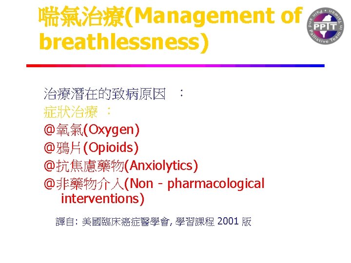 喘氣治療(Management of breathlessness) 治療潛在的致病原因 ： 症狀治療 ： @氧氣(Oxygen) @鴉片(Opioids) @抗焦慮藥物(Anxiolytics) @非藥物介入(Non - pharmacological interventions)