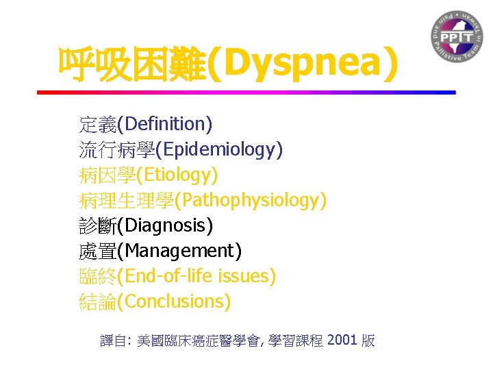 呼吸困難(Dyspnea) 定義(Definition) 流行病學(Epidemiology) 病因學(Etiology) 病理生理學(Pathophysiology) 診斷(Diagnosis) 處置(Management) 臨終(End-of-life issues) 結論(Conclusions) 譯自: 美國臨床癌症醫學會, 學習課程 2001