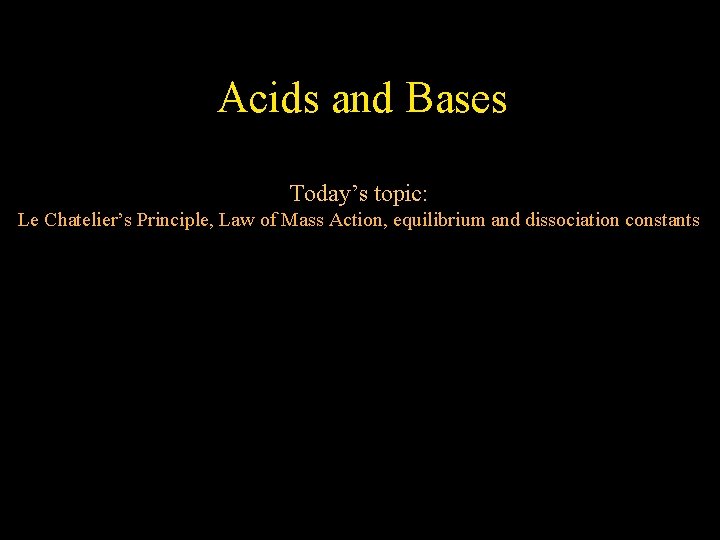 Acids and Bases Today’s topic: Le Chatelier’s Principle, Law of Mass Action, equilibrium and