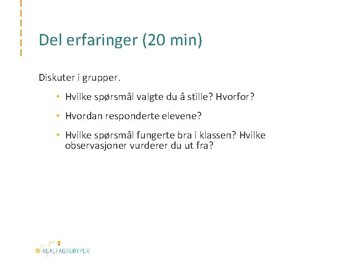 Del erfaringer (20 min) Diskuter i grupper. • Hvilke spørsmål valgte du å stille?