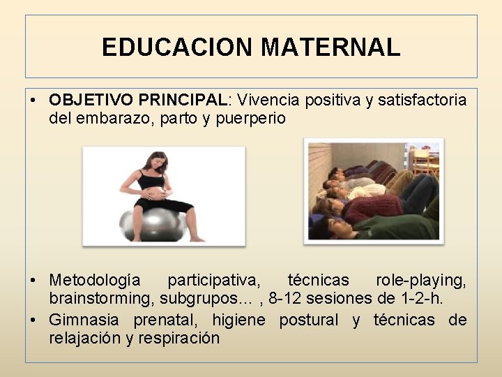 EDUCACION MATERNAL • OBJETIVO PRINCIPAL: Vivencia positiva y satisfactoria del embarazo, parto y puerperio