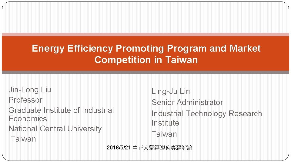Energy Efficiency Promoting Program and Market Competition in Taiwan Jin-Long Liu Professor Graduate Institute