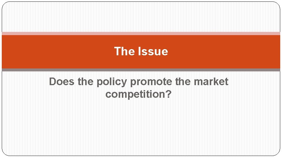 The Issue Does the policy promote the market competition? 