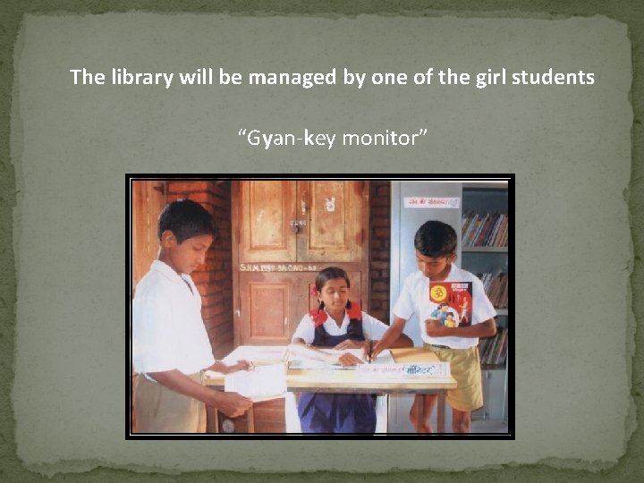 The library will be managed by one of the girl students “Gyan-key monitor” 