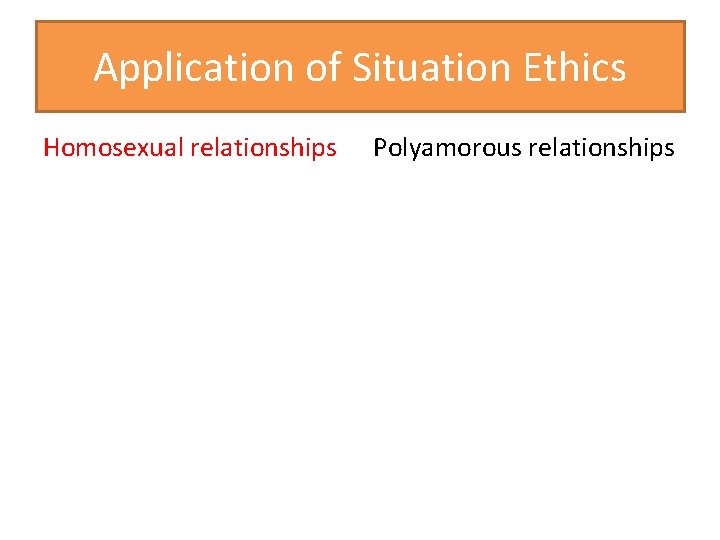 Application of Situation Ethics Homosexual relationships Polyamorous relationships 