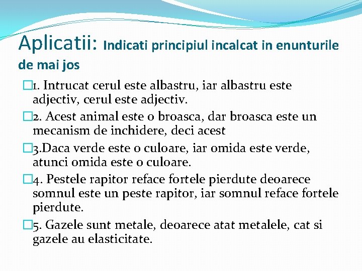 Aplicatii: Indicati principiul incalcat in enunturile de mai jos � 1. Intrucat cerul este