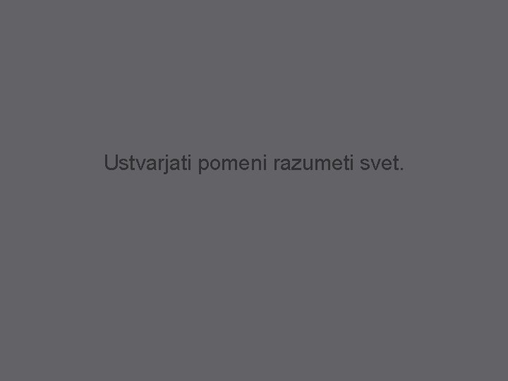 Ustvarjati pomeni razumeti svet. 