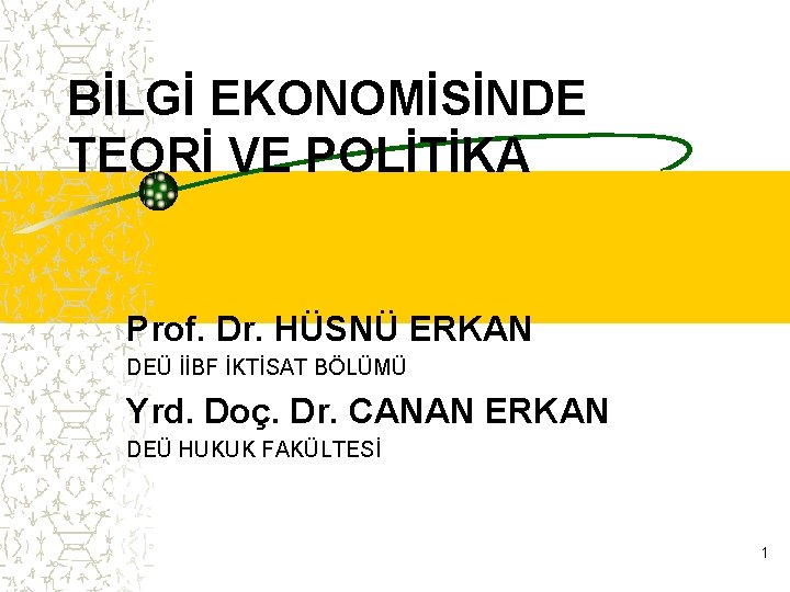 BİLGİ EKONOMİSİNDE TEORİ VE POLİTİKA Prof. Dr. HÜSNÜ ERKAN DEÜ İİBF İKTİSAT BÖLÜMÜ Yrd.