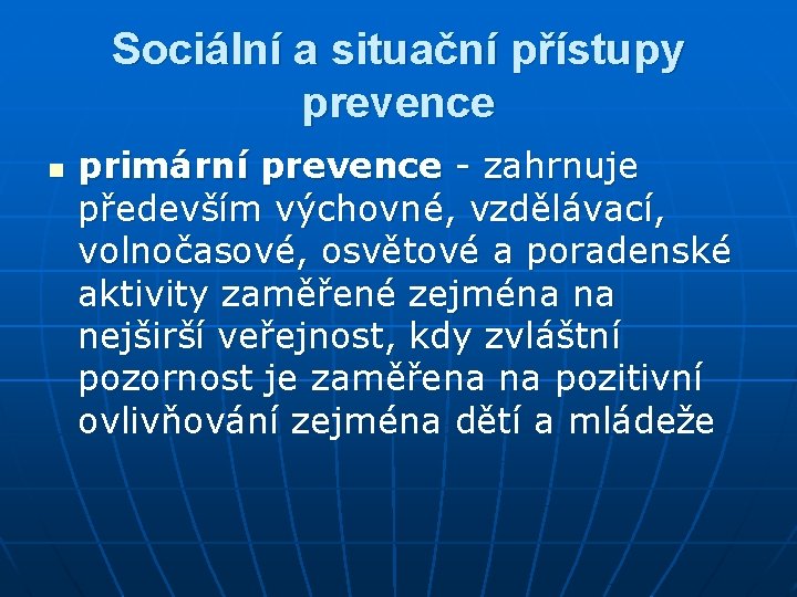 Sociální a situační přístupy prevence n primární prevence - zahrnuje především výchovné, vzdělávací, volnočasové,