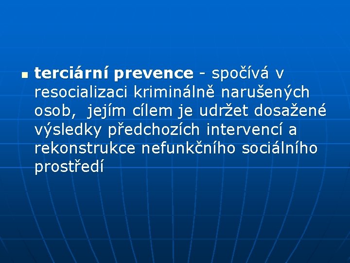 n terciární prevence - spočívá v resocializaci kriminálně narušených osob, jejím cílem je udržet