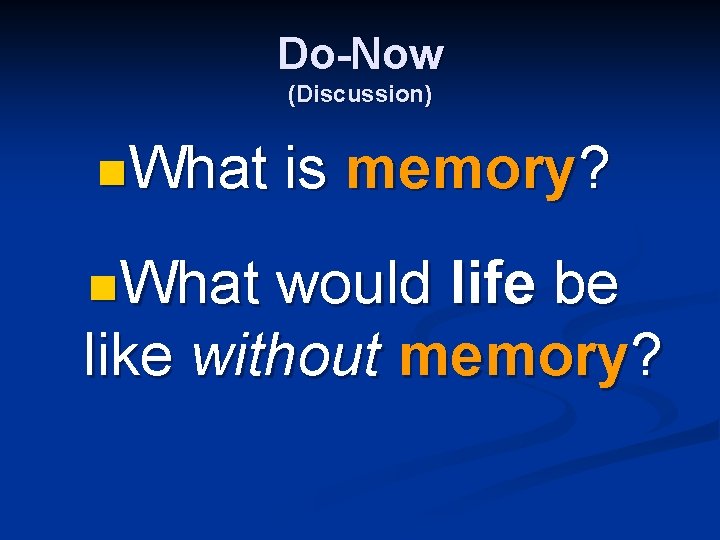 Do-Now (Discussion) n. What is memory? would life be like without memory? 