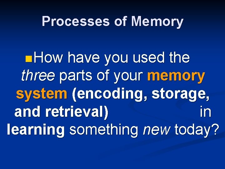Processes of Memory n How have you used the three parts of your memory