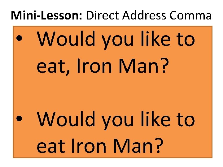 Mini-Lesson: Direct Address Comma • Would you like to eat, Iron Man? Whenever a