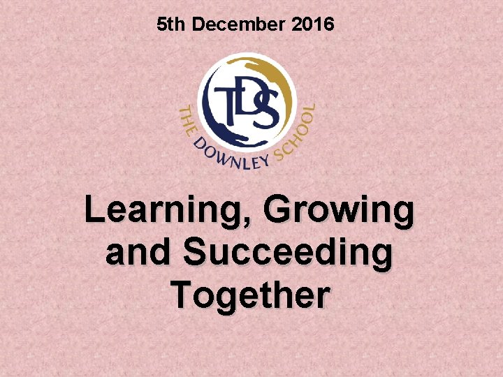 5 th December 2016 Learning, Growing and Succeeding Together 