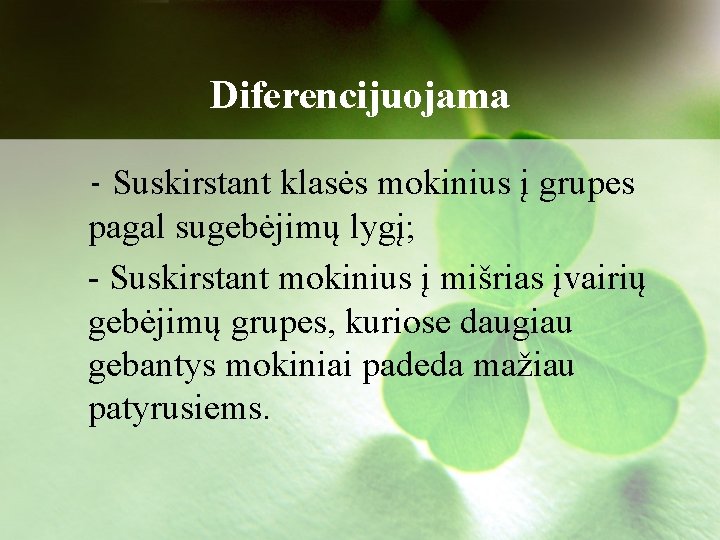 Diferencijuojama - Suskirstant klasės mokinius į grupes pagal sugebėjimų lygį; - Suskirstant mokinius į