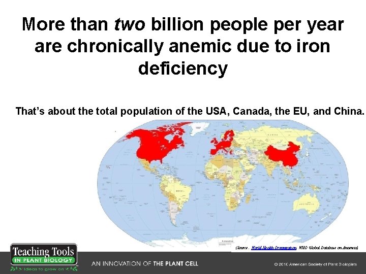 More than two billion people per year are chronically anemic due to iron deficiency More than two billion people per year are chronically anemic due to iron deficiency